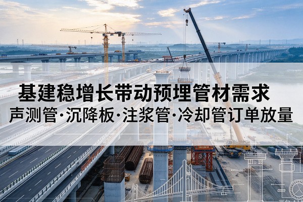 阿坝基建稳增长带动预埋监测管材需求，声测管、沉降板、注浆管订单持续放量