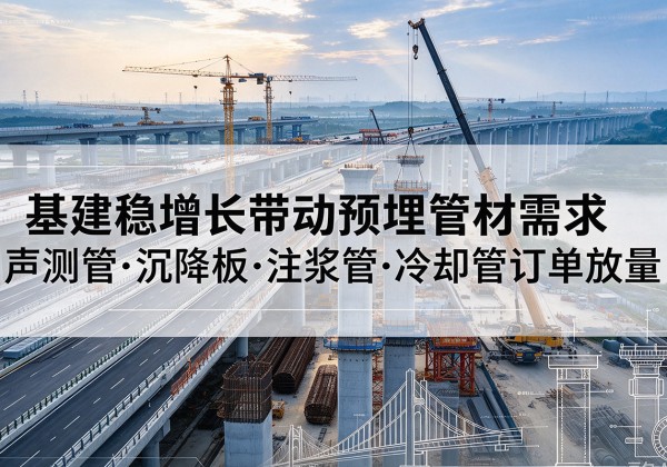 阿坝基建稳增长带动预埋监测管材需求，声测管、沉降板、注浆管订单持续放量